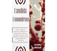 Candida Conundrum: Holistic Insights for Prevention and Relief from Vaginal Yeast Infections: Navigating Causes, Home Remedies, and Maintaining Vaginal Health with Confidence