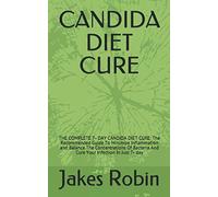 CANDIDA DIET CURE: THE COMPLETE 7- DAY CANDIDA DIET CURE: The Recommended Guide To Minimise Inflammation and Balance The Concentrations Of Bacteria And Cure Your Infection In Just 7- day