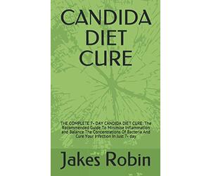 CANDIDA DIET CURE: THE COMPLETE 7- DAY CANDIDA DIET CURE: The Recommended Guide To Minimise Inflammation and Balance The Concentrations Of Bacteria And Cure Your Infection In Just 7- day
