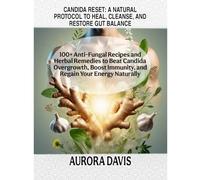 CANDIDA RESET: A NATURAL PROTOCOL TO HEAL, CLEANSE, AND RESTORE GUT BALANCE: 100+ Anti-Fungal Recipes and Herbal Remedies to Beat Candida Overgrowth, Boost Immunity, and Regain Your Energy Naturally