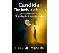 Candida: The Invisible Enemy. A practical protocol for cleansing the gut and the mind