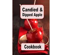 Candied and Dipped Apple Cookbook: Recipes for Traditional Red Candy, Caramel and Chocolate Dipped Apples (Decadent Dessert Cookbook)
