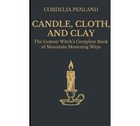 CANDLE, CLOTH, AND CLAY: The Granny Witch's Complete Book of Mountain Mourning Ways