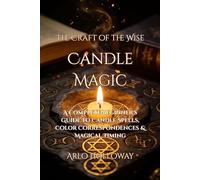 Candle Magic: A Complete Beginner's Guide to Candle Spells, Color Correspondences & Magical Timing (The Craft of the Wise)
