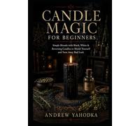 Candle Magic for Beginners: Simple Rituals with Black, White & Reversing Candles to Shield Yourself and Turn Away Bad Luck (The Reversal Craft - Old ... Cleansing & Breaking What Was Sent to You)