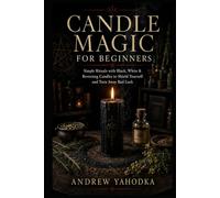 Candle Magic for Beginners: Simple Rituals with Black, White & Reversing Candles to Shield Yourself and Turn Away Bad Luck (The Reversal Craft - Old ... Cleansing & Breaking What Was Sent to You)