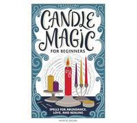 Candle Magic for Beginners: Spells for Abundance, Love, and Healing