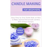 Candle Making For Beginners: Easy Step by Step Guide Book on How to Make Scented Homemade Candle with Simple Recipes.