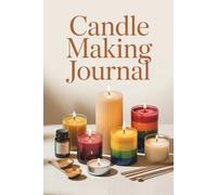 Candle Making Journal: A Practical Log for Recording Batches, Scents, Materials, Methods, and Results - 6 x 9 in - 120 pages