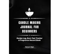 Candle Making Journal for Beginners: Recipe Log, Burn Test Tracker & Fragrance Record Book
