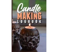 Candle Making Logbook: A Step-by-Step Candle Making Planner to Organize Your Creations