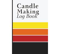 Candle Making Logbook: Handmade Candle Recipe and Batch Record Journal with Wax Details, Ingredients, Pour Temperatures and Process Notes for Hobbyists and Small Businesses