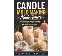 Candle Mold Making Made Simple: Learn How to Create Stunning Wax Shapes with Easy Casting Methods, Material Selection, and Creative Design Strategies