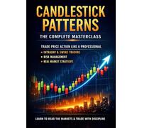 CANDLESTICK PATTERNS - THE COMPLETE MASTERCLASS How Pro Traders Read Price Action, Choose the Right Patterns, Apply Them Correctly, and Make Consistent Profits in Any Market