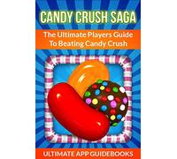 Candy Crush Saga: The Ultimate Players Guide To Beating Candy Crush