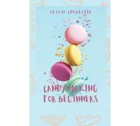 Candy Making For Beginners:: Ultimate Guide to Making Sweet over 100+ Treats like Gummies, Lollipops, Cotton Candy And Desserts.