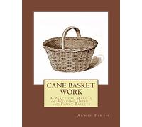 Cane Basket Work: A Practical Manual of Weaving Useful and Fancy Baskets