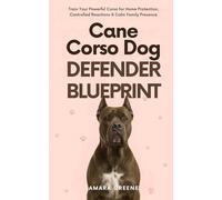 Cane Corso Dog Defender Blueprint: Train Your Powerful Corso for Home Protection, Controlled Reactions & Calm Family Presence