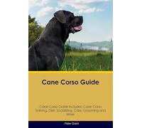 Cane Corso Guide Cane Corso Guide Includes: Cane Corso Training, Diet, Socializing, Care, Grooming, Breeding and More