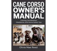 Cane Corso Owner’s Manual: Training, Socialization, Obedience, and Home Safety Tips