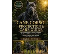 CANE CORSO PROTECTION & CARE GUIDE: The Complete Guide to Raising a Confident, Obedient, and Well-Protected Cane Corso Through Training, Care, Nutrition, and Behavior Management.