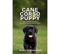 CANE CORSO PUPPY TRAINING GUIDE: All About Italian Mastiff Dogs: Positive Reinforcement Methods for House Training, Socialization & Core Commands for ... Yorkies, Golden Retrievers, Bulldogs & More)