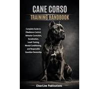 CANE CORSO TRAINING HANDBOOK: Complete Guide to Obedience Control, Behavior Correction, Socialization, Leash Training, Mental Conditioning, and Responsible Guardian Ownership