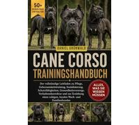 CANE CORSO TRAININGSHANDBUCH: Der vollständige Leitfaden zu Pflege, Gehorsamkeitstraining, Sozialisierung, Schutzfähigkeiten, Gesundheitsvorsorge, ... ruhigen, loyalen Wach- und Familienhundes