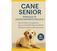Cane Senior - Manuale di Addestramento Dolce 8+: Routine, mobilità e memoria per cani anziani. Esercizi semplici, giochi di fiuto e strategie per vivere meglio insieme ogni giorno. (Sweet Pet)