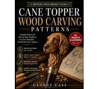 Cane Topper Wood Carving Patterns: Step-by-Step Walking Stick Handle Projects with Clear Diagrams for Carving Animal Heads, Faces, Decorative Designs, and Folk Art Canes