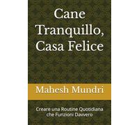 Cane Tranquillo, Casa Felice: Creare una Routine Quotidiana che Funzioni Davvero (Dog Owner Beginner)