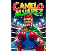 Canelo Alvarez Biography: A Motivational Boxing Story with Inspiring Life Lessons for Kids and Young Athletes