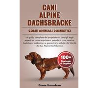CANI ALPINE DACHSBRACKE COME ANIMALI DOMESTICI: La guida completa del proprietario: consigli degli esperti su come acquistare, prendersi cura, ... e la felicità del tuo Alpine Dachsbracke