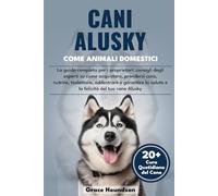 CANI ALUSKY COME ANIMALI DOMESTICI: La guida completa per i proprietari: consigli degli esperti su come acquistare, prendersi cura, nutrire, ... la salute e la felicità del tuo cane Alusky