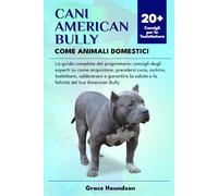CANI AMERICAN BULLY COME ANIMALI DOMESTICI: La guida completa del proprietario: consigli degli esperti su come acquistare, prendersi cura, nutrire, ... salute e la felicità del tuo American Bully