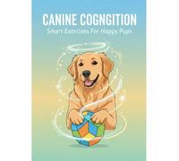 Canine Cognition: Smart Exercises For Happy Pups
