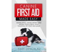Canine First Aid Made Easy: Saving Dogs, Saving Money and Easing Your Stress. Your Essential Pet First Aid Guide