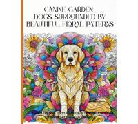 Canine Garden: Dogs Surrounded by Beautiful Floral Patterns. Suitable for dog lovers, teens, and adults seeking stress relief through coloring.: A ... with Intricate Floral and Zentangle Patterns.
