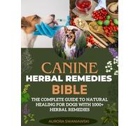 Canine herbal remedies bible: The Complete Guide to Natural Healing for Dogs with 1000+ Herbal Remedies