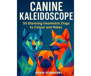 Canine Kaleidoscope: Beautiful Geometric Dog Designs to Colour and Unwind