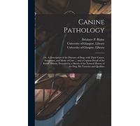 Canine Pathology [electronic Resource]: or, A Description of the Diseases of Dogs, With Their Causes, Symptoms, and Mode of Cure ... and a Copious ... History of the Dog, His Varieties And...