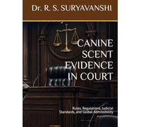 CANINE SCENT EVIDENCE IN COURT: Rules, Regulations, Judicial Standards, and Global Admissibility (K9 SERIES)