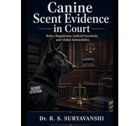 CANINE SCENT EVIDENCE IN COURT: Rules, Regulations, Judicial Standards, and Global Admissibility (K9 SERIES)