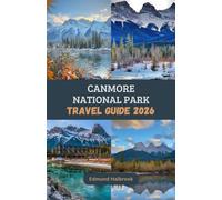CANMORE NATIONAL PARK TRAVEL GUIDE 2026: Discover breathtaking mountains, hidden lakes, and unforgettable adventures in Canmore's ultimate 2026 travel companion