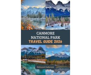 CANMORE NATIONAL PARK TRAVEL GUIDE 2026: Discover breathtaking mountains, hidden lakes, and unforgettable adventures in Canmore's ultimate 2026 travel companion