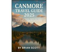 CANMORE TRAVEL GUIDE 2025: Wander the Trails, Taste the Town-Your Guide to Canmore Adventures