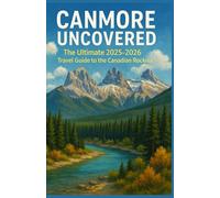 CANMORE UNCOVERED: The Ultimate 2025-2026 Travel Guide to the Canadian Rockies