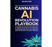 Cannabis AI Revolution Playbook: A Toolkit for Smarter Cultivation, Sustainable Resource Management and Consistent Product Quality (Cannabis Business Blueprint)