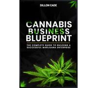 CANNABIS BUSINESS BLUEPRINT: The Complete Guide To Building A Successful Marijuana Enterprise