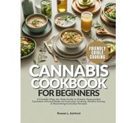 CANNABIS COOKBOOK FOR BEGINNERS: A Friendly Step-by-Step Guide to Simple, Responsible Cannabis-Infused Meals for Everyday Cooking, Mindful Dosing, & Nourishing Everyday Recipes